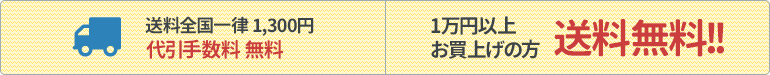 送料全国一律 1,300円、1万円以上お買上げの方 送料無料! 代引手数料 無料